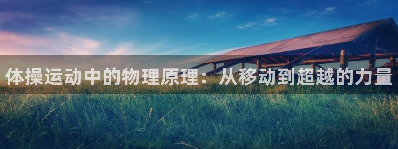 球速体育：体操运动中的物理原理：从移动到超越的力量