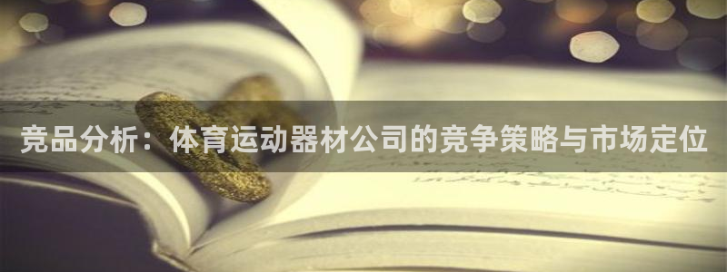 球速体育：竞品分析：体育运动器材公司的竞争策略与市场定位