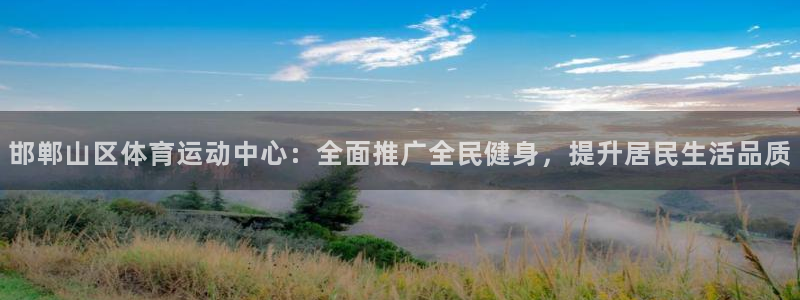球速体育：邯郸山区体育运动中心：全面推广全民健身，提升居民生活品质